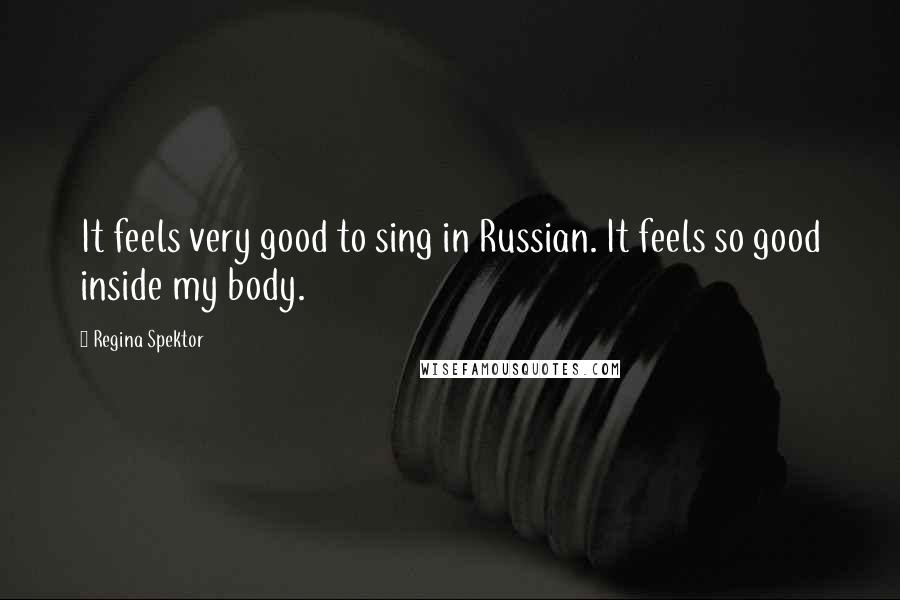 Regina Spektor Quotes: It feels very good to sing in Russian. It feels so good inside my body.