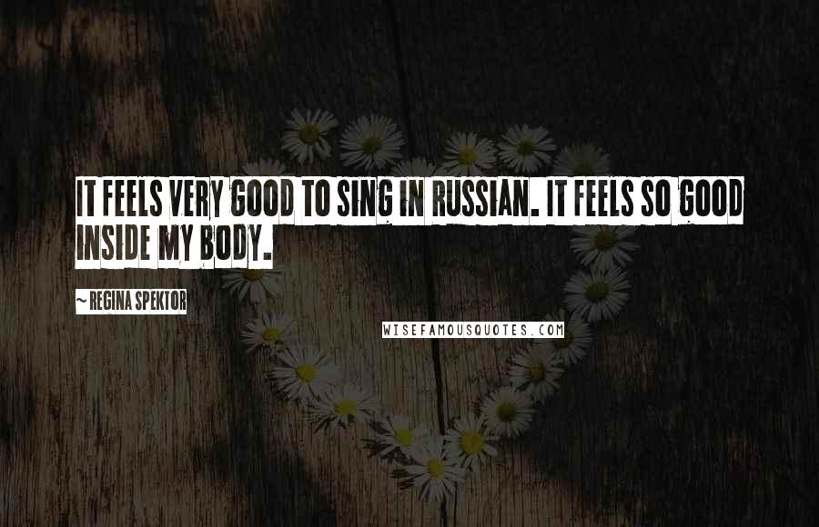 Regina Spektor Quotes: It feels very good to sing in Russian. It feels so good inside my body.