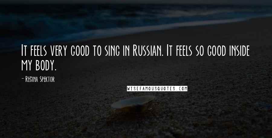 Regina Spektor Quotes: It feels very good to sing in Russian. It feels so good inside my body.