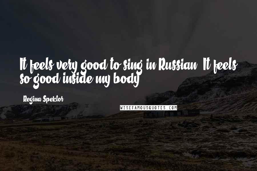 Regina Spektor Quotes: It feels very good to sing in Russian. It feels so good inside my body.
