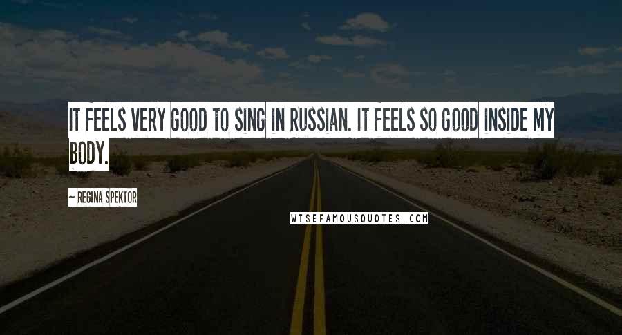 Regina Spektor Quotes: It feels very good to sing in Russian. It feels so good inside my body.