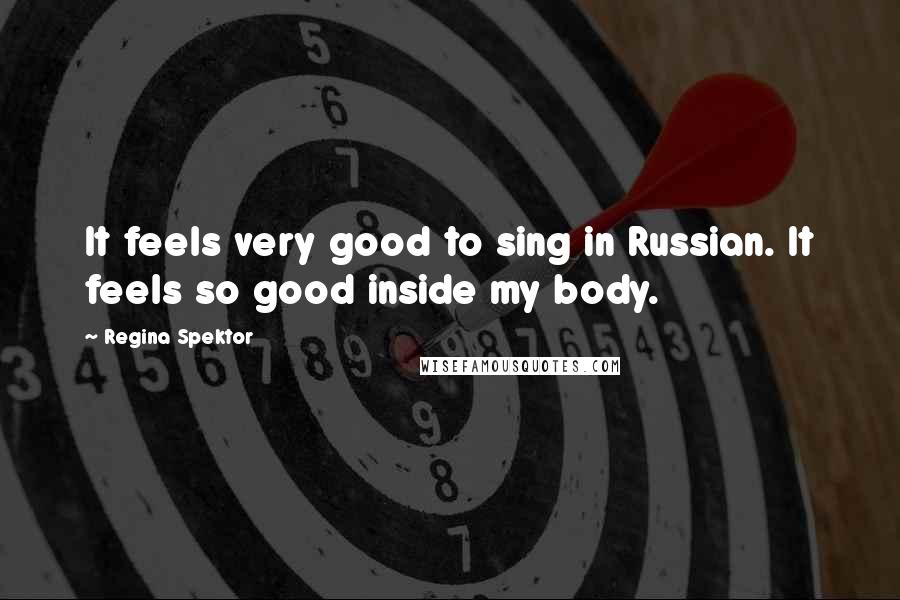 Regina Spektor Quotes: It feels very good to sing in Russian. It feels so good inside my body.