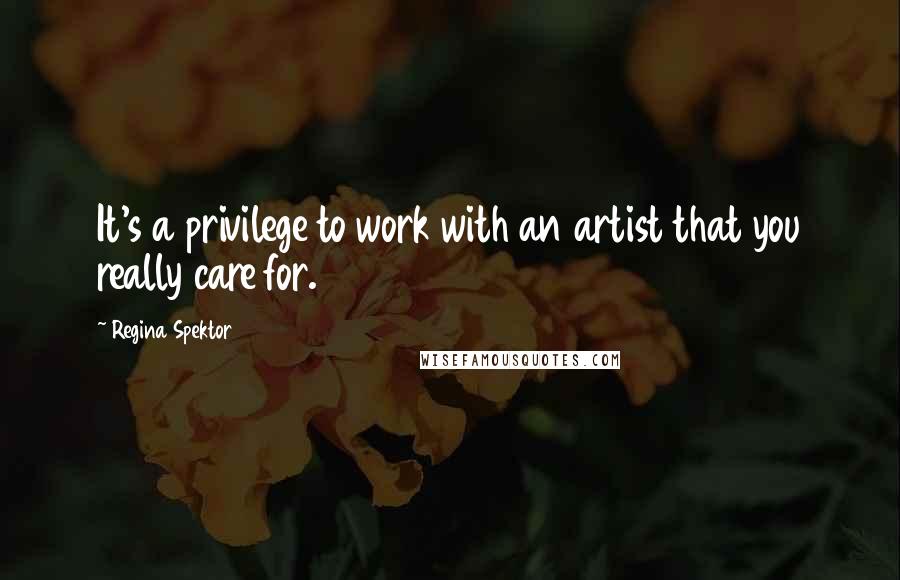 Regina Spektor Quotes: It's a privilege to work with an artist that you really care for.