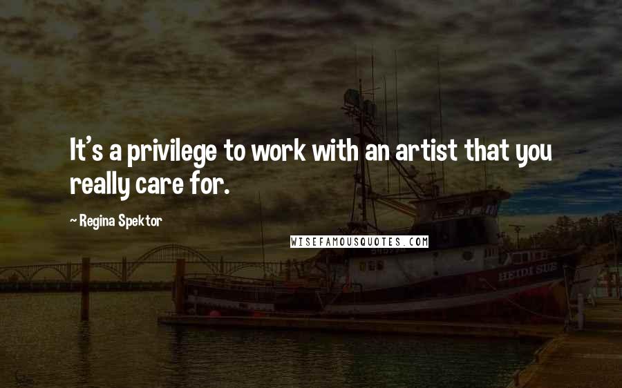 Regina Spektor Quotes: It's a privilege to work with an artist that you really care for.