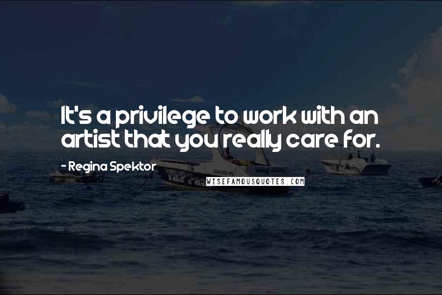 Regina Spektor Quotes: It's a privilege to work with an artist that you really care for.