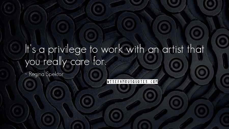 Regina Spektor Quotes: It's a privilege to work with an artist that you really care for.