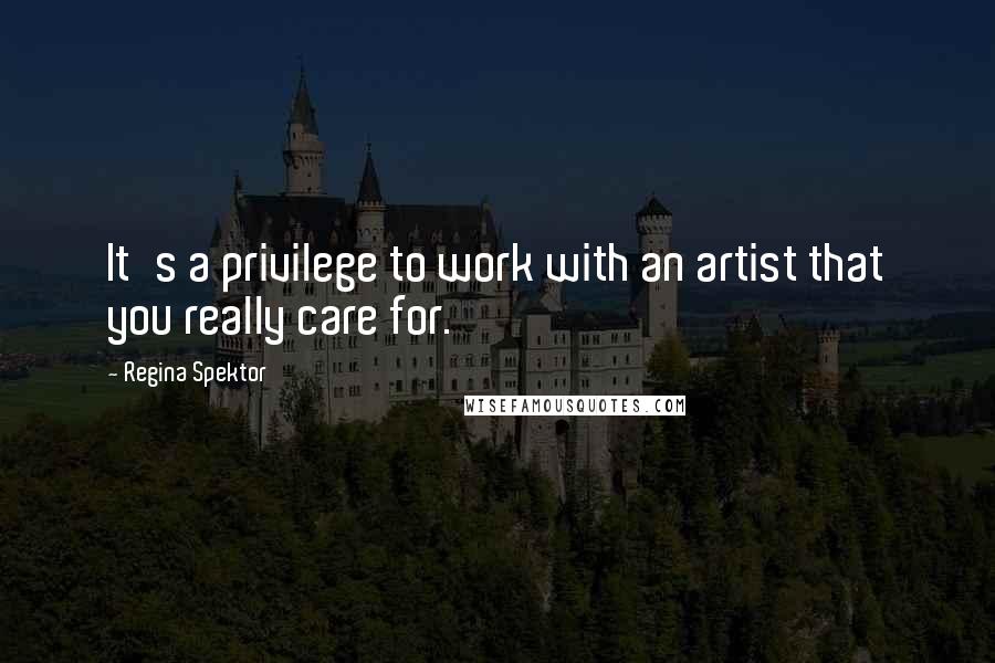 Regina Spektor Quotes: It's a privilege to work with an artist that you really care for.