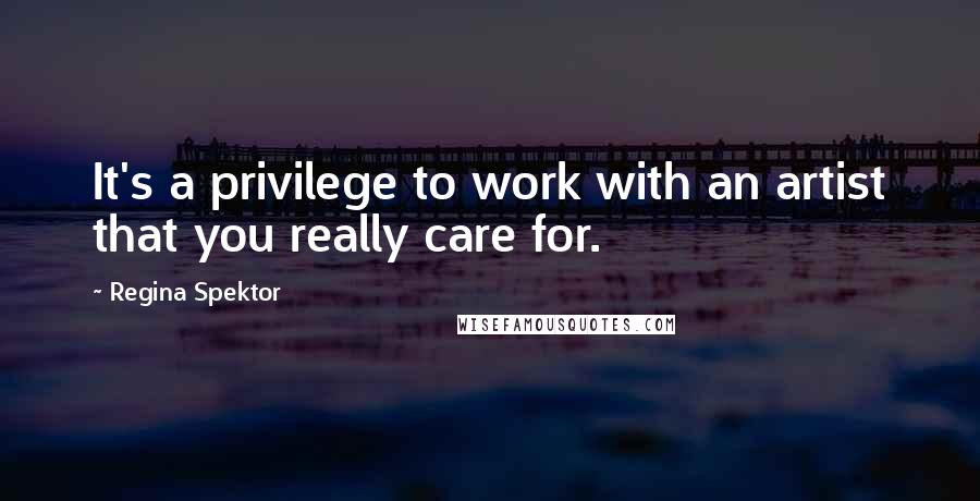 Regina Spektor Quotes: It's a privilege to work with an artist that you really care for.