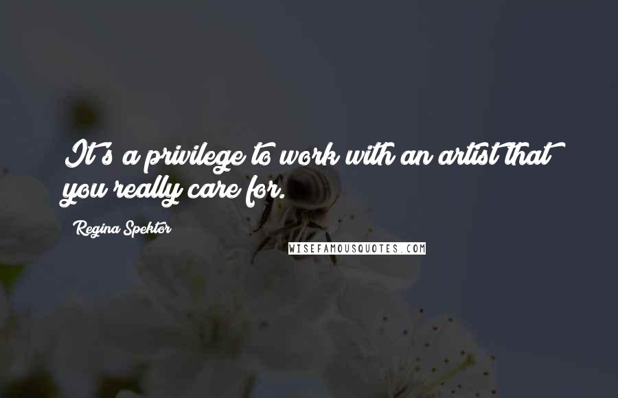 Regina Spektor Quotes: It's a privilege to work with an artist that you really care for.