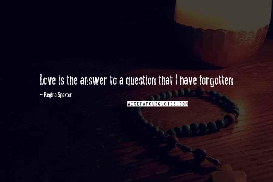 Regina Spektor Quotes: Love is the answer to a question that I have forgotten