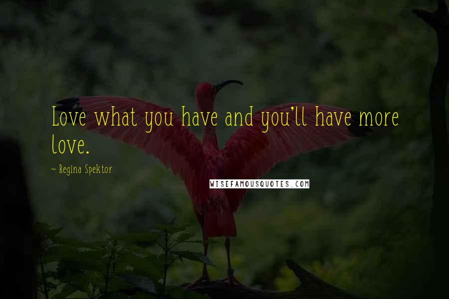 Regina Spektor Quotes: Love what you have and you'll have more love.