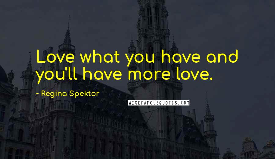 Regina Spektor Quotes: Love what you have and you'll have more love.