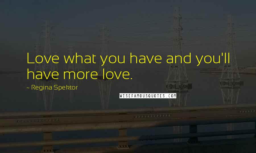 Regina Spektor Quotes: Love what you have and you'll have more love.