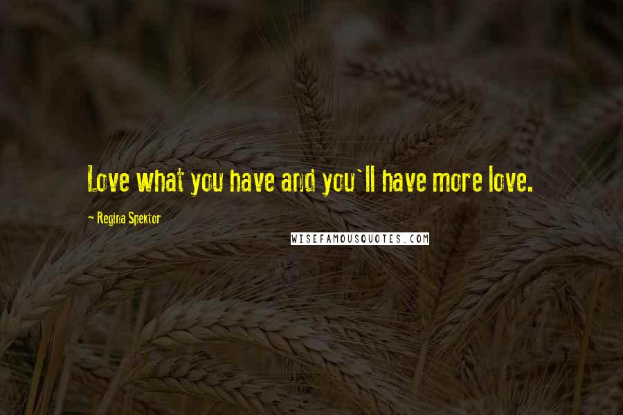 Regina Spektor Quotes: Love what you have and you'll have more love.