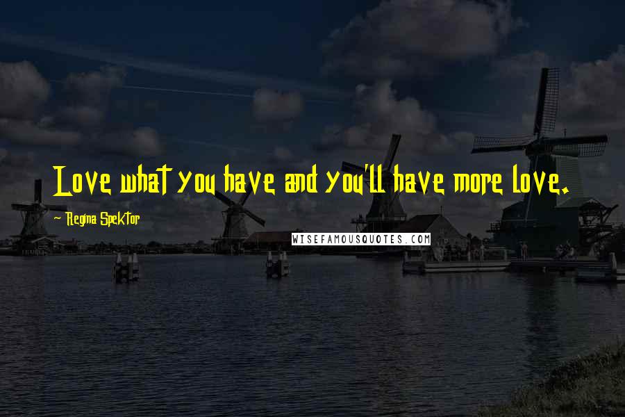 Regina Spektor Quotes: Love what you have and you'll have more love.