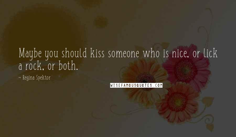 Regina Spektor Quotes: Maybe you should kiss someone who is nice, or lick a rock, or both.