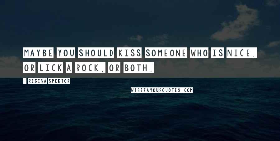 Regina Spektor Quotes: Maybe you should kiss someone who is nice, or lick a rock, or both.