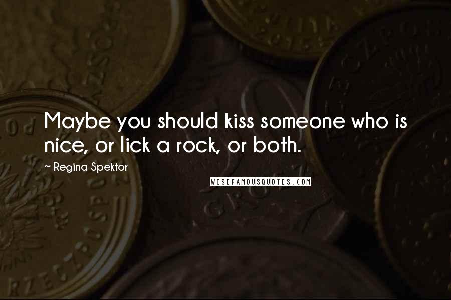 Regina Spektor Quotes: Maybe you should kiss someone who is nice, or lick a rock, or both.