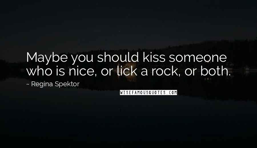 Regina Spektor Quotes: Maybe you should kiss someone who is nice, or lick a rock, or both.