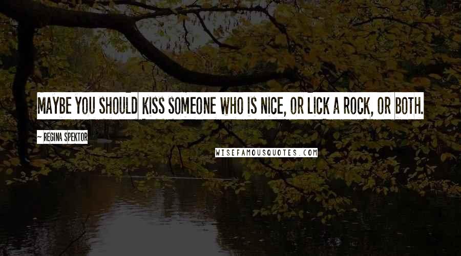 Regina Spektor Quotes: Maybe you should kiss someone who is nice, or lick a rock, or both.