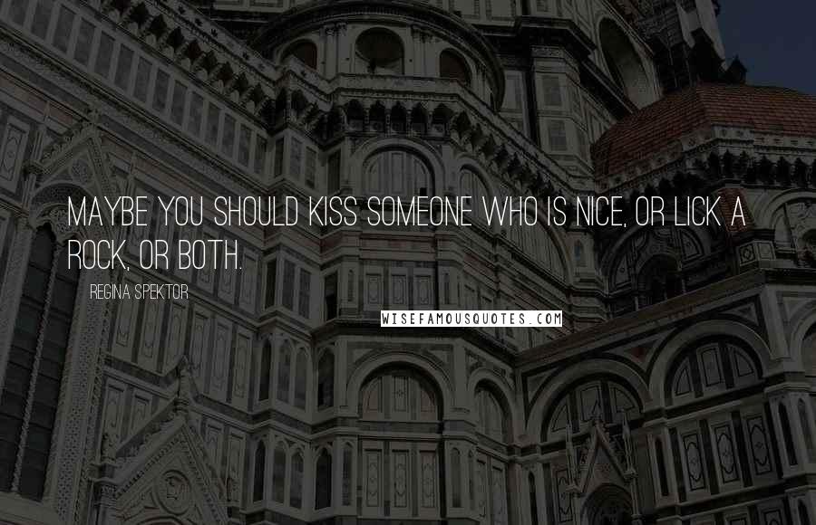 Regina Spektor Quotes: Maybe you should kiss someone who is nice, or lick a rock, or both.