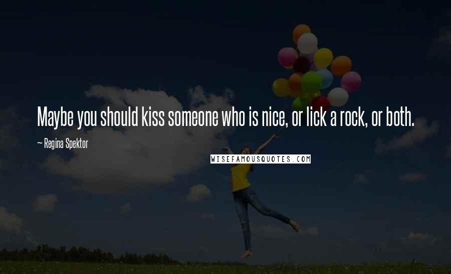 Regina Spektor Quotes: Maybe you should kiss someone who is nice, or lick a rock, or both.