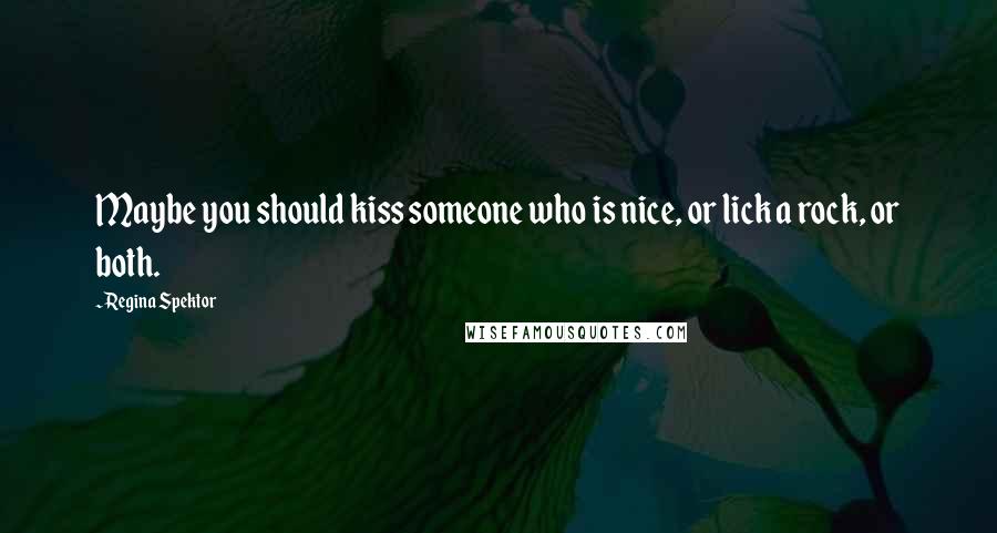 Regina Spektor Quotes: Maybe you should kiss someone who is nice, or lick a rock, or both.