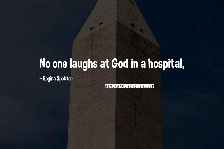 Regina Spektor Quotes: No one laughs at God in a hospital,