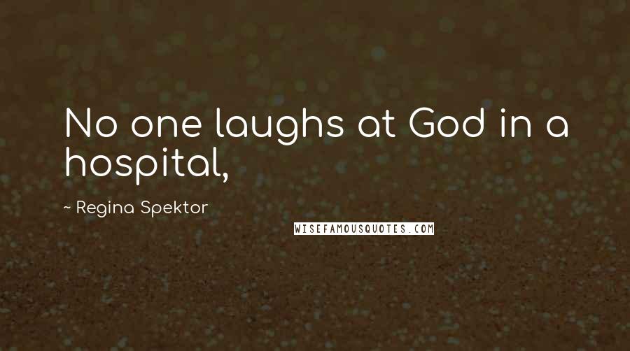 Regina Spektor Quotes: No one laughs at God in a hospital,