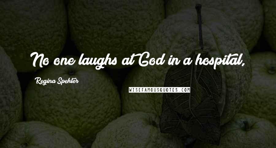 Regina Spektor Quotes: No one laughs at God in a hospital,