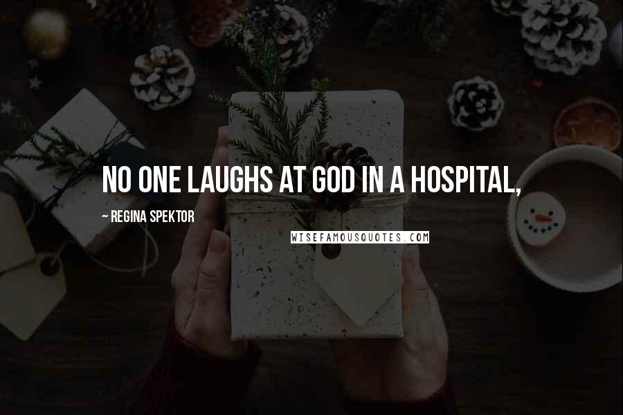 Regina Spektor Quotes: No one laughs at God in a hospital,