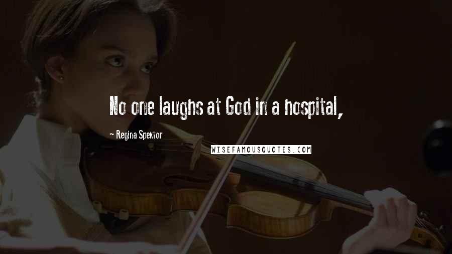 Regina Spektor Quotes: No one laughs at God in a hospital,
