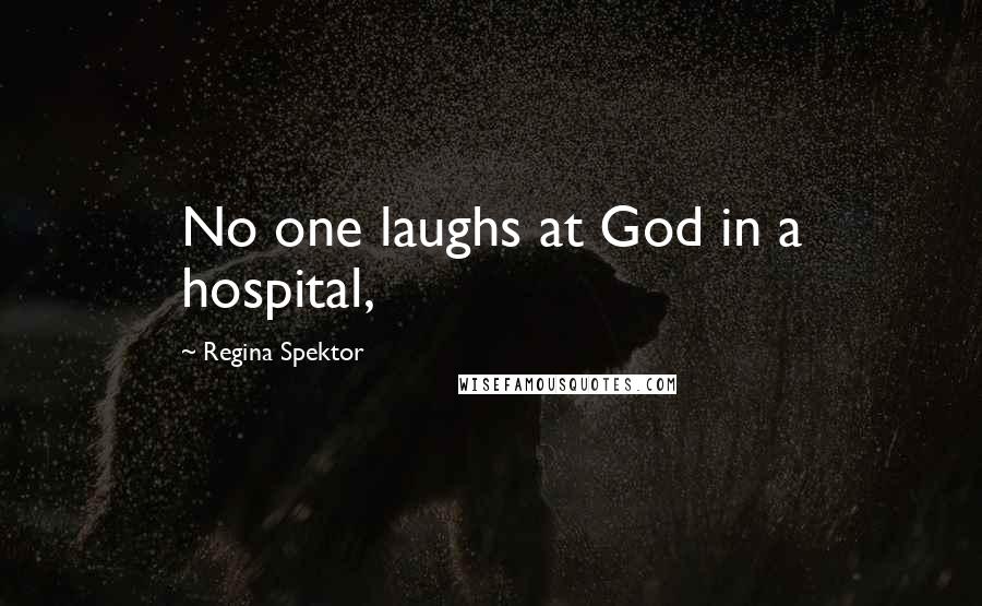 Regina Spektor Quotes: No one laughs at God in a hospital,