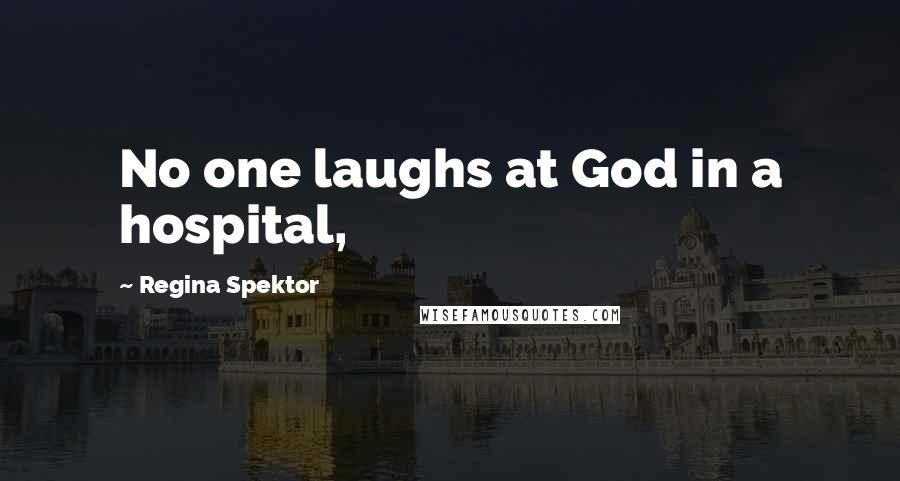 Regina Spektor Quotes: No one laughs at God in a hospital,