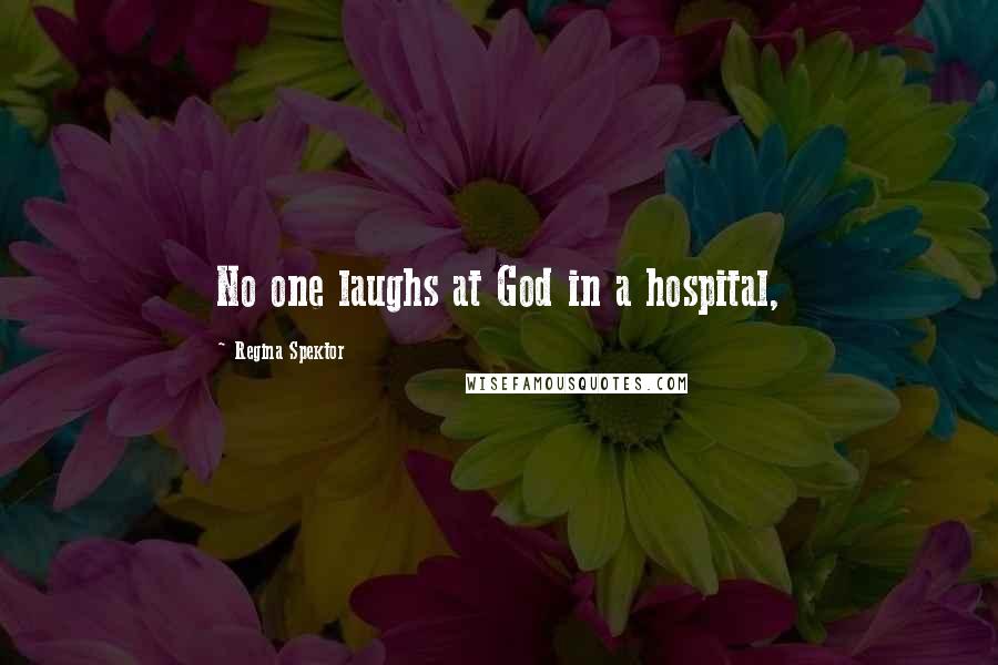 Regina Spektor Quotes: No one laughs at God in a hospital,