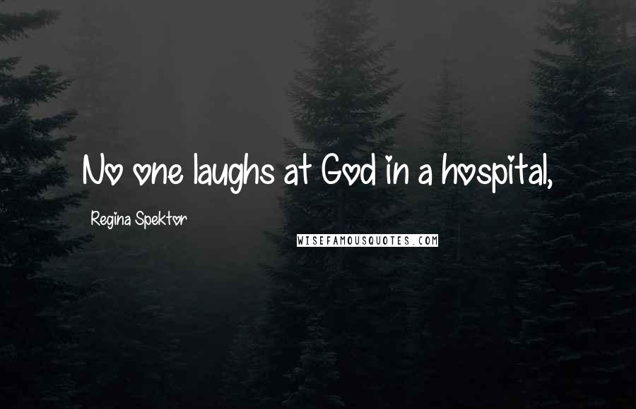 Regina Spektor Quotes: No one laughs at God in a hospital,