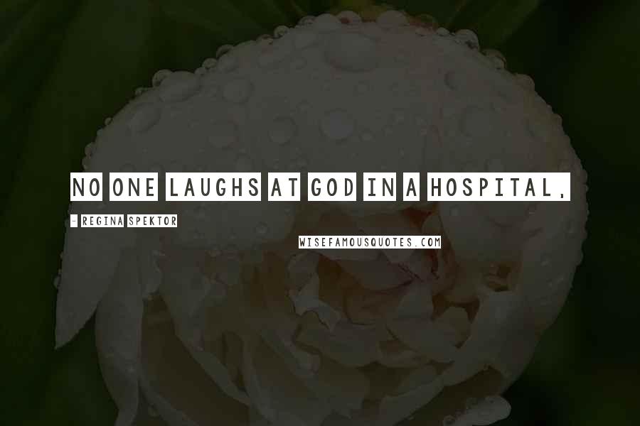 Regina Spektor Quotes: No one laughs at God in a hospital,