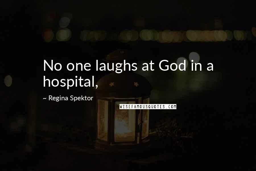 Regina Spektor Quotes: No one laughs at God in a hospital,