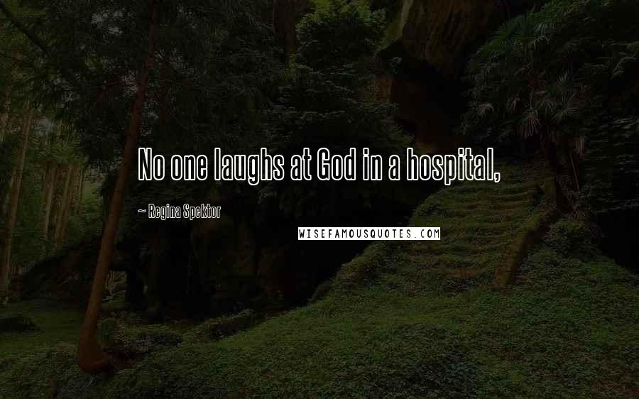Regina Spektor Quotes: No one laughs at God in a hospital,