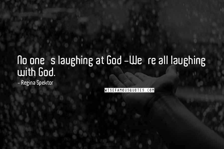 Regina Spektor Quotes: No one's laughing at God -We're all laughing with God.
