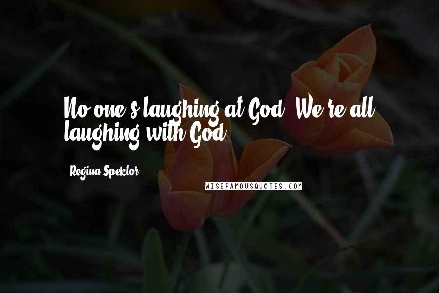 Regina Spektor Quotes: No one's laughing at God -We're all laughing with God.