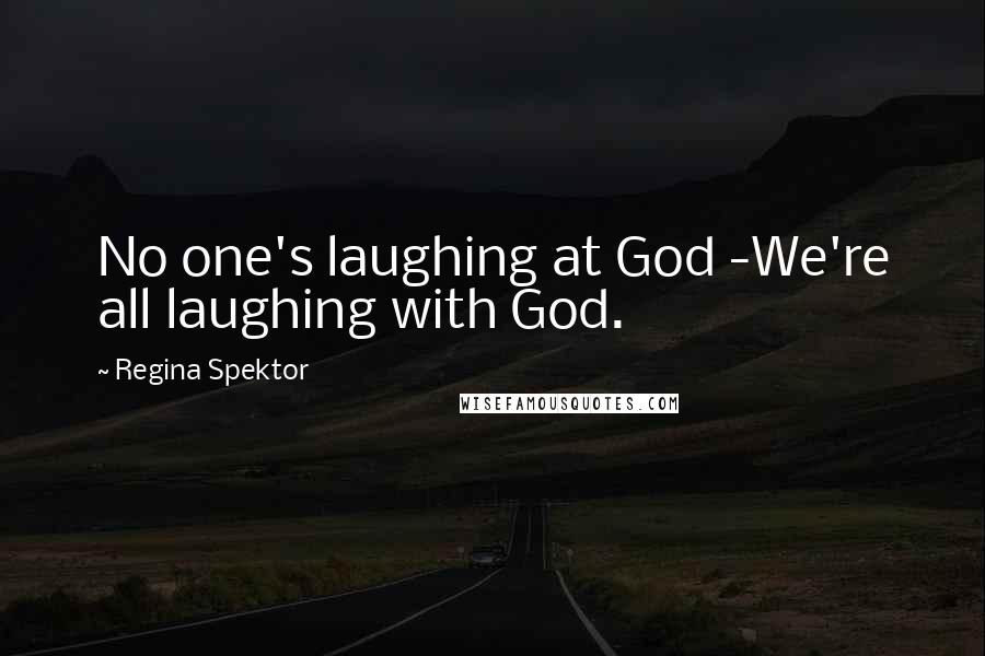 Regina Spektor Quotes: No one's laughing at God -We're all laughing with God.