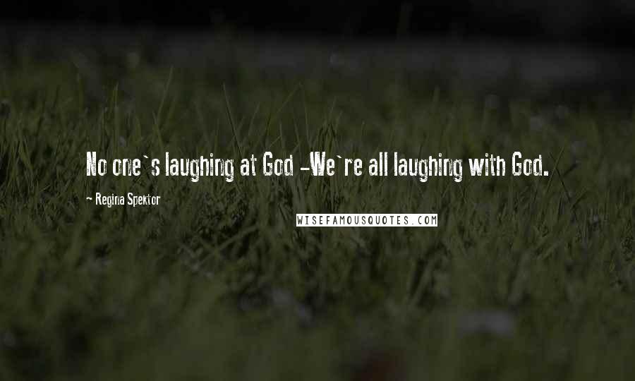 Regina Spektor Quotes: No one's laughing at God -We're all laughing with God.