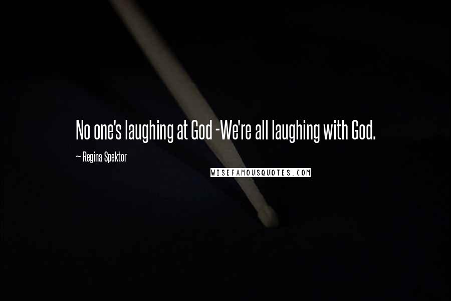 Regina Spektor Quotes: No one's laughing at God -We're all laughing with God.