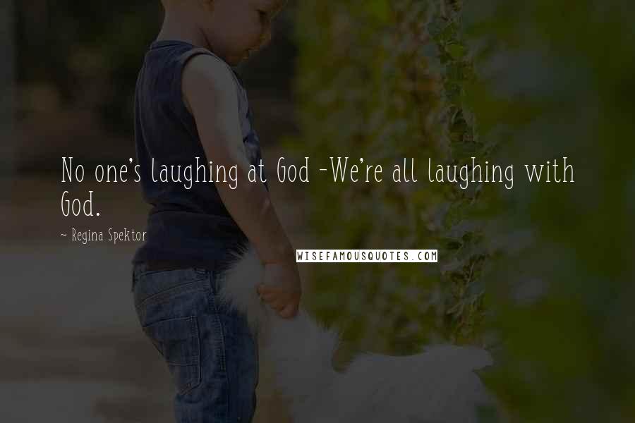 Regina Spektor Quotes: No one's laughing at God -We're all laughing with God.