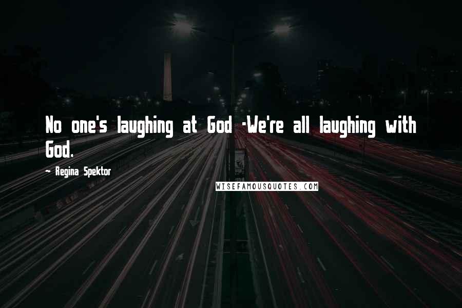 Regina Spektor Quotes: No one's laughing at God -We're all laughing with God.