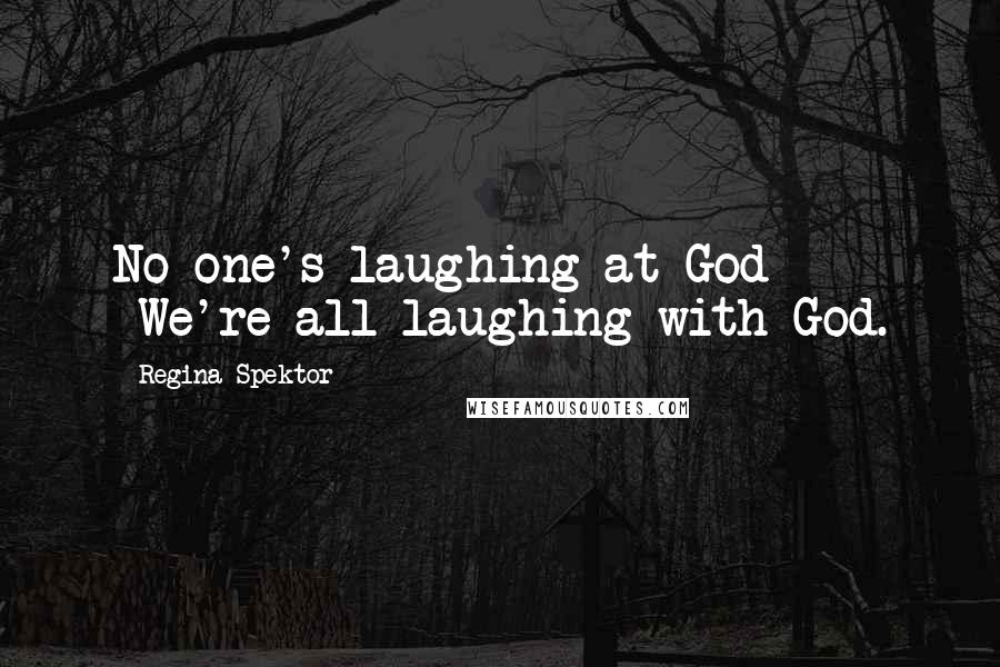 Regina Spektor Quotes: No one's laughing at God -We're all laughing with God.