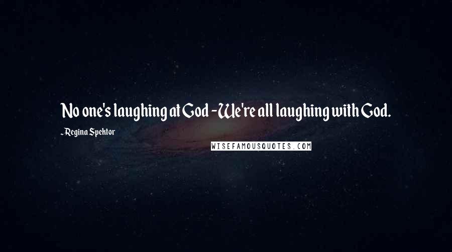 Regina Spektor Quotes: No one's laughing at God -We're all laughing with God.