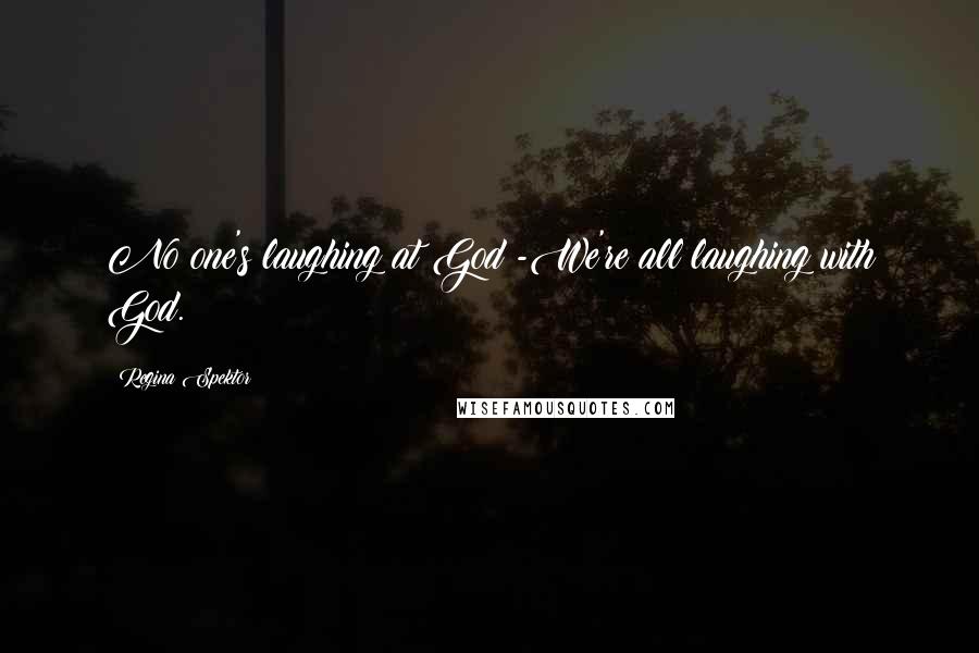 Regina Spektor Quotes: No one's laughing at God -We're all laughing with God.
