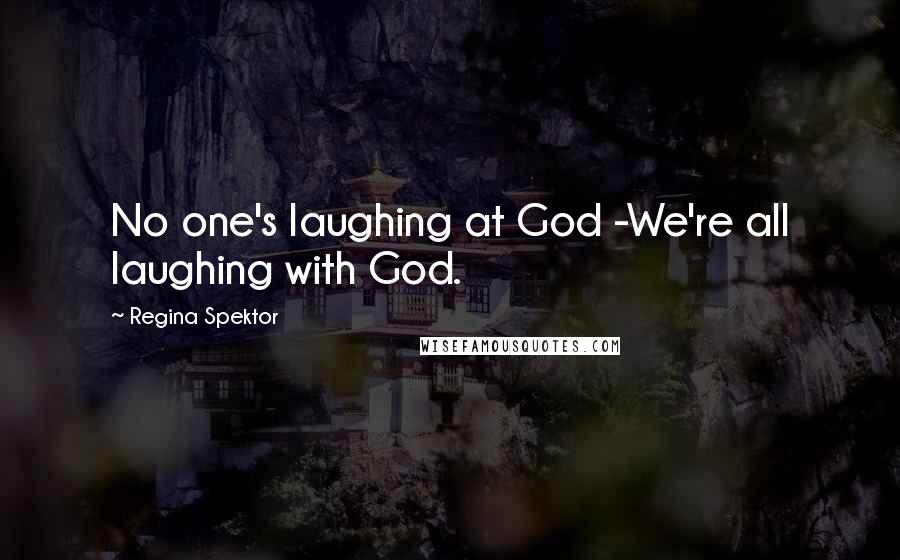 Regina Spektor Quotes: No one's laughing at God -We're all laughing with God.